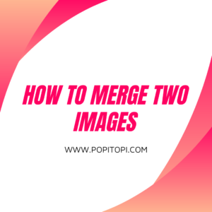 Read more about the article How to Merge Two Images : Vertically & Horizontally